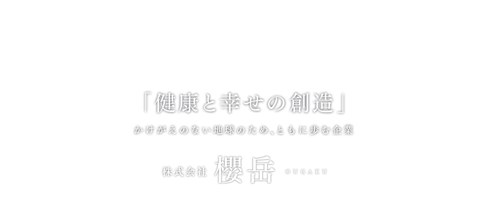 「健康と幸せの創造」かけがえのない地球のため、ともに歩む企業　株式会社　櫻岳　ougaku