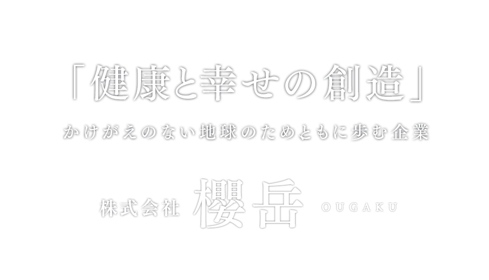 「健康と幸せの創造」かけがえのない地球のため、ともに歩む企業　株式会社　櫻岳　ougaku