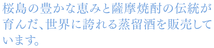 桜島の豊かな恵みと薩摩焼酎の伝統が 育んだ、世界に誇れる蒸留酒を販売しています。